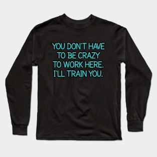 You Don't Have To Be Crazy To Work Here Long Sleeve T-Shirt